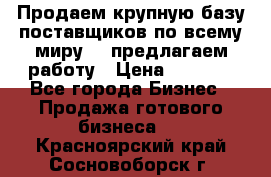 Продаем крупную базу поставщиков по всему миру!   предлагаем работу › Цена ­ 2 400 - Все города Бизнес » Продажа готового бизнеса   . Красноярский край,Сосновоборск г.